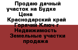Продаю дачный участок на Будке 2   › Цена ­ 200 000 - Краснодарский край, Горячий Ключ г. Недвижимость » Земельные участки продажа   